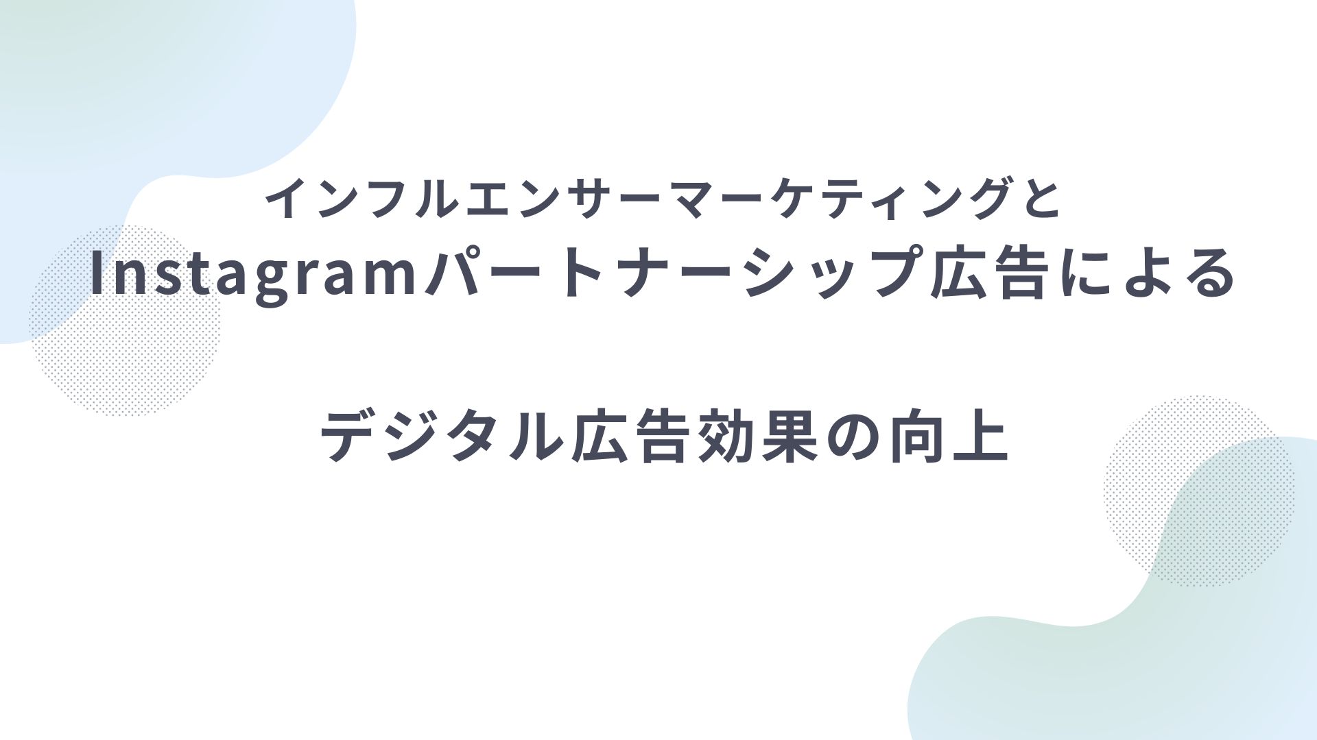 インフルエンサーマーケティングとInstagramパートナーシップ広告によるデジタル広告効果の向上